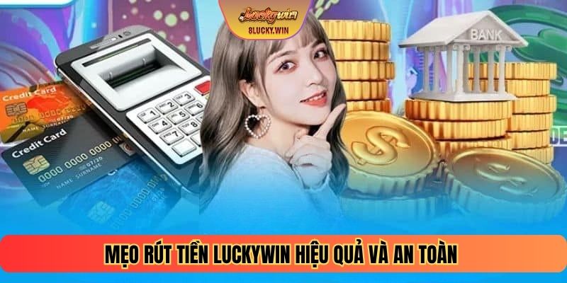 Mẹo rút tiền LUCKYWIN hiệu quả và an toàn